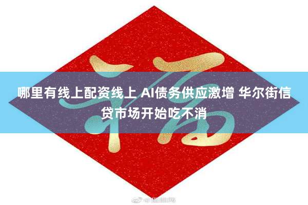哪里有线上配资线上 AI债务供应激增 华尔街信贷市场开始吃不消