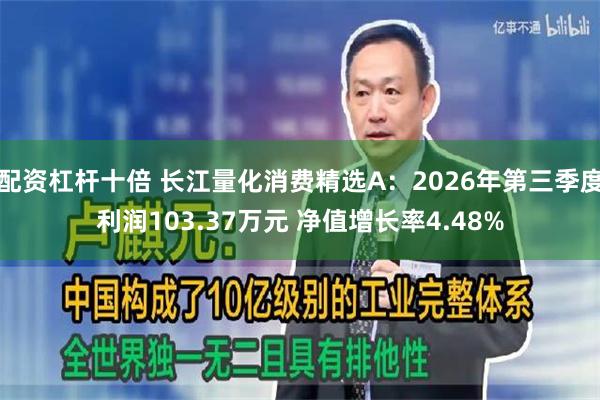 配资杠杆十倍 长江量化消费精选A：2026年第三季度利润103.37万元 净值增长率4.48%